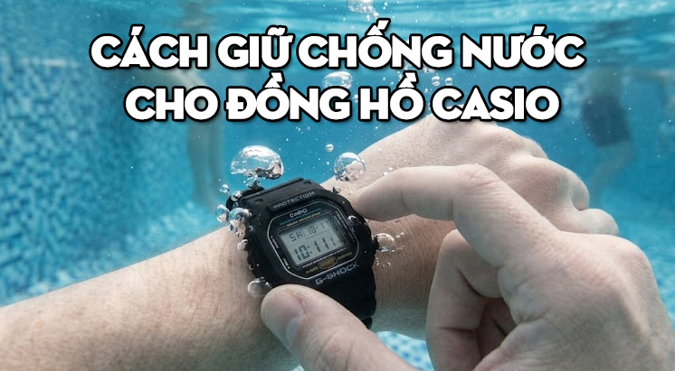 Cách Giữ Chống Nước Cho Đồng Hồ Casio