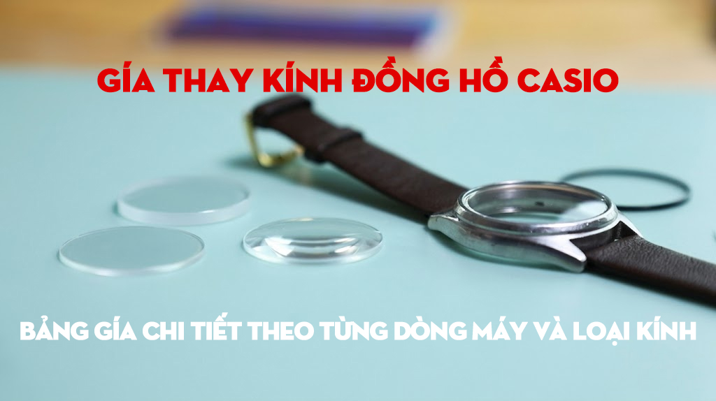 Gía Thay Kính Đồng Hồ Casio: Bảng Gía Chi Tiết Theo Từng Dòng Máy Và Loại Kính