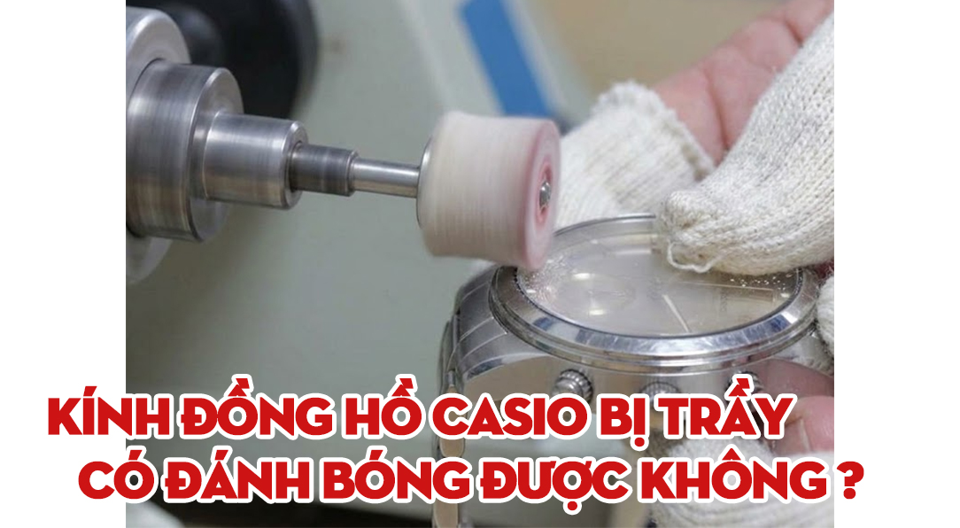 Kính đồng hồ Casio bị trầy có đánh bóng được không? Hướng dẫn cho từng loại